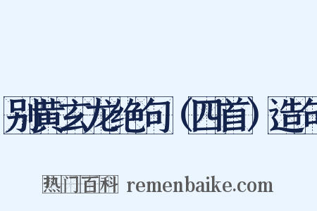 别黄玄龙绝句（四首）造句是什么意思的图片